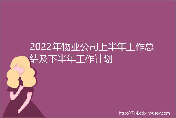 2022年物业公司上半年工作总结及下半年工作计划