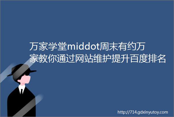 万家学堂middot周末有约万家教你通过网站维护提升百度排名排名第一soeasy下